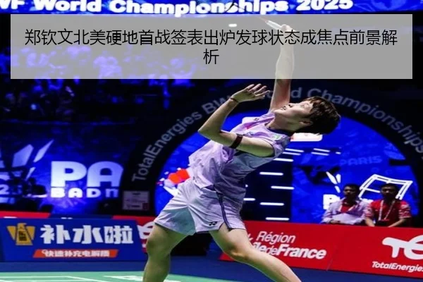 郑钦文北美硬地首战签表出炉发球状态成焦点前景解析